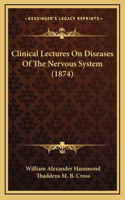 Clinical Lectures on Diseases of the Nervous System (1874) - Hammond, William Alexander, and Cross, Thaddeus M B (Editor)