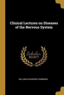 Clinical Lectures on Diseases of the Nervous System - Hammond, William Alexander