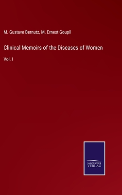 Clinical Memoirs of the Diseases of Women: Vol. I - Bernutz, M Gustave, and Goupil, M Ernest