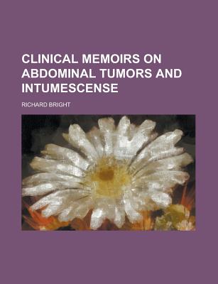 Clinical Memoirs on Abdominal Tumors and Intumescense - Bright, Richard