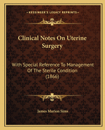 Clinical Notes On Uterine Surgery: With Special Reference To Management Of The Sterile Condition (1866)