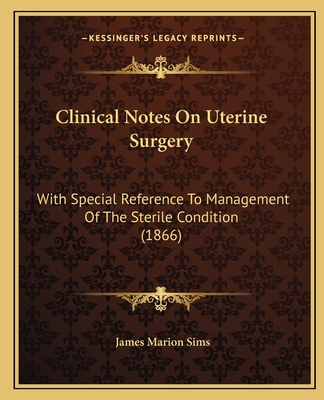 Clinical Notes On Uterine Surgery: With Special Reference To Management Of The Sterile Condition (1866) - Sims, James Marion