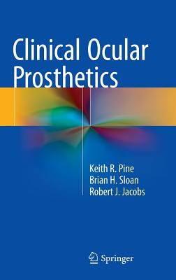 Clinical Ocular Prosthetics - Pine, Keith R, and Sloan, Brian H, and Jacobs, Robert J