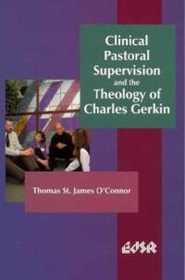 Clinical Pastoral Supervision and the Theology of Charles Gerkin - O'Connor, Thomas St James