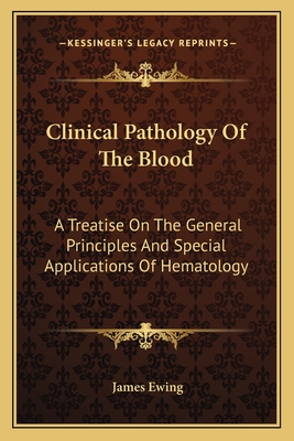 Clinical Pathology Of The Blood: A Treatise On The General Principles And Special Applications Of Hematology - Ewing, James