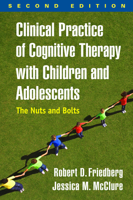 Clinical Practice of Cognitive Therapy with Children and Adolescents: The Nuts and Bolts - Friedberg, Robert D, PhD, Abpp, and McClure, Jessica M, PsyD