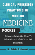 Clinical Precision Practices of Modern Medicine: Ultimate Guide On How To Administer Safe IV and Im Injection