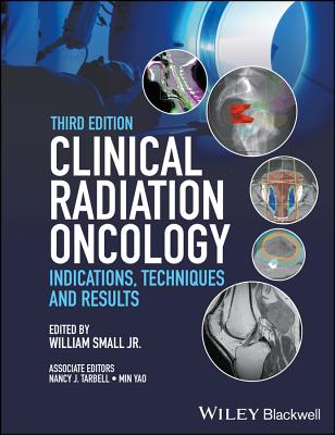 Clinical Radiation Oncology: Indications, Techniques, and Results - Small, William, Jr. (Editor), and Tarbell, Nancy J. (Associate editor), and Yao, Min (Associate editor)