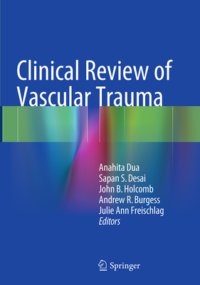Clinical Review of Vascular Trauma - Dua, Anahita (Editor), and Desai, Sapan S (Editor), and Holcomb, John B (Editor)