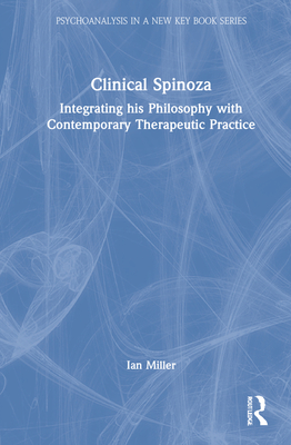 Clinical Spinoza: Integrating His Philosophy with Contemporary Therapeutic Practice - Miller, Ian