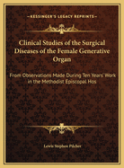 Clinical Studies of the Surgical Diseases of the Female Generative Organ: From Observations Made During Ten Years' Work in the Methodist Episcopal Hospital in Brooklyn (1898)