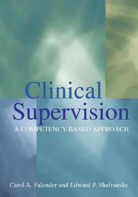 Clinical Supervision: A Competency-Based Approach - Falender, Carol A, Dr., PhD, and Shafranske, Edward P, PH.D., A.B.P.P.