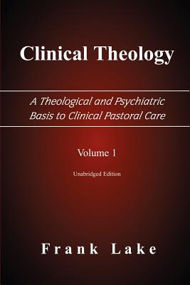 Clinical Theology, a Theological and Psychiatric Basis to Clinical Pastoral Care, Volume 1 - Lake, Frank