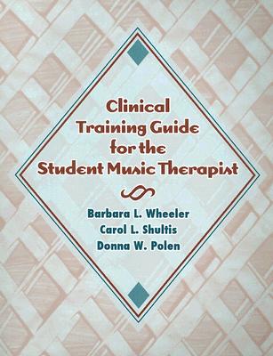 Clinical Training Guide for the Student Music Therapist - Wheeler, Barbara L, PhD, and Shultis, Carol L, and Polen, Donna W