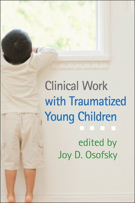 Clinical Work with Traumatized Young Children - Osofsky, Joy D, PhD (Editor), and Lieberman, Alicia F, PhD (Foreword by)