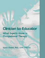 Clinician to Educator: What the Experts Know in Occupational Therapy - Sladyk, Karen, PhD, Faota