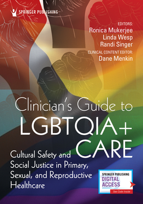 Clinician's Guide to LGBTQIA+ Care: Cultural Safety and Social Justice in Primary, Sexual, and Reproductive Healthcare - Mukerjee, Ronica, MSN, LAc (Editor), and Wesp, Linda, PhD, MSN, RN (Editor), and Singer, Randi, PhD, MSN, MEd, RN (Editor)