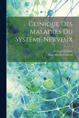 Clinique Des Maladies Du Systeme Nerveux - Charcot, Jean Martin, Dr., and Guinon, Georges