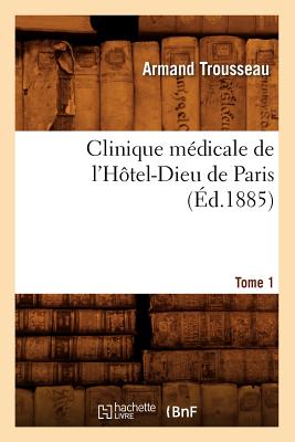 Clinique m?dicale de l'H?tel-Dieu de Paris. Tome 1 (?d.1885) - Trousseau, Armand