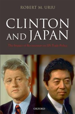 Clinton and Japan: The Impact of Revisionism on U.S. Trade Policy - Uriu, Robert M