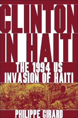 Clinton in Haiti: The 1994 US Invasion of Haiti - Girard, P