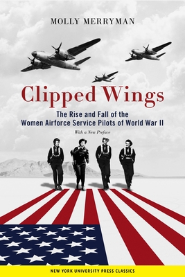 Clipped Wings: The Rise and Fall of the Women Airforce Service Pilots (Wasps) of World War II - Merryman, Molly