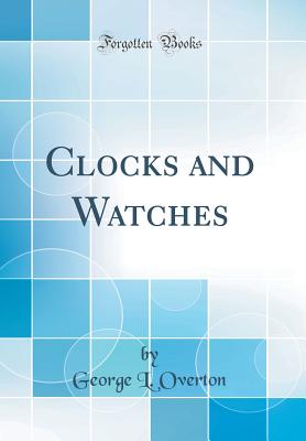 Clocks and Watches (Classic Reprint) - Overton, George L