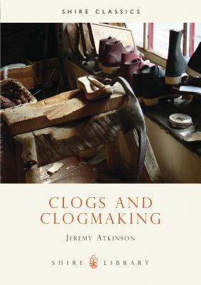 Clogs and Clogmaking - Atkinson, Jeremy