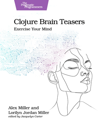 Clojure Brain Teasers: Exercise Your Mind - Miller, Alex, and Miller, Lorilyn Jordan