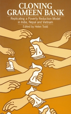 Cloning Grameen Bank: Replicating a Poverty Reduction Model in India, Nepal and Vietnam - Todd, Helen (Editor)