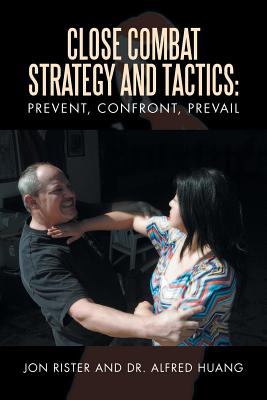 Close Combat Strategy and Tactics: Prevent, Confront, Prevail - Rister, Jon, and Huang, Alfred, Dr.