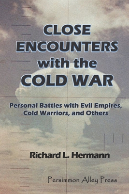 Close Encounters with the Cold War: Personal Battles with Evil Empires, Cold Warriors and Others - Hermann, Richard L
