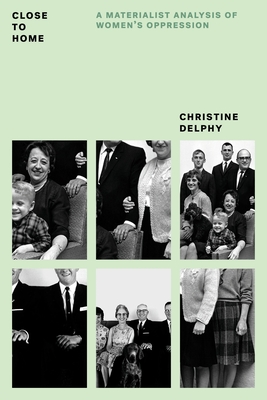 Close to Home: A Materialist Analysis of Women's Oppression - Delphy, Christine, and Leonard, Diana (Translated by), and Hills, Rachel (Foreword by)