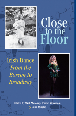 Close to the Floor: Irish Dance from the Boreen to Broadway - Moloney, Mick (Editor), and Morrison (Editor), and Quigley, Colin (Editor)