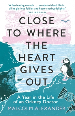 Close to Where the Heart Gives Out: A Year in the Life of an Orkney Doctor - Alexander, Malcolm, Dr.