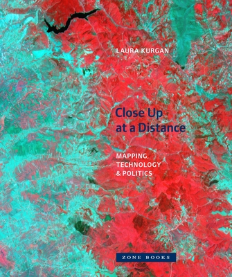 Close Up at a Distance: Mapping, Technology, and Politics - Kurgan, Laura