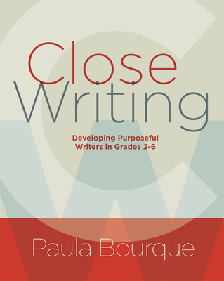 Close Writing: Developing Purposeful Writers in Grades 2-6 - Bourque, Paula