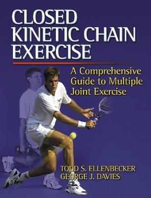 Closed Kinetic Chain Exercise: A Comprehensive Guide to Multiple Joint Exercises - Ellenbecker, Todd S, and Davies, George, PT, DPT, Med, Scs, Atc, CSCS, Fapta