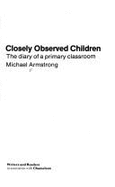Closely Observed Children: The Diary of a Primary Classroom