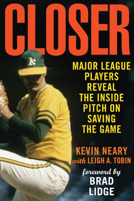 Closer: Major League Players Reveal the Inside Pitch on Saving the Game - Neary, Kevin (Foreword by), and Tobin, Leigh (Foreword by), and Lidge, Brad (Foreword by)