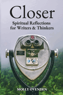 Closer: Spiritual Reflections for Writers & Thinkers