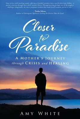 Closer to Paradise: A Mother's Journey through Crisis and Healing - White, Amy