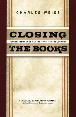 Closing the Books: Jewish Insurance Claims from the Holocaust - Weiss, Charles, and Foxman, Abraham H (Foreword by)