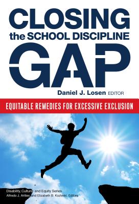 Closing the School Discipline Gap: Equitable Remedies for Excessive Exclusion - Losen, Daniel J (Editor), and Artiles, Alfredo J (Editor), and Kozleski, Elizabeth B (Editor)