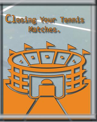 Closing Your Tennis Matches.: Think of me as your Virtual Tennis Coach! - Ferdinando, Rita