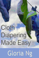 Cloth Diapering Made Easy: Chapter from New Moms, New Families: Priceless Gifts of Wisdom and Practical Advice from Mama Experts for the Fourth Trimester and First Year Postpartum