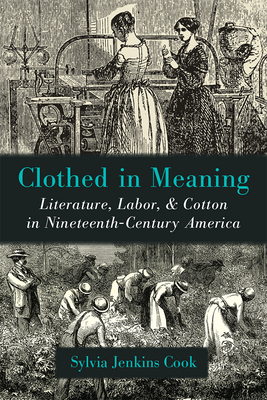 Clothed in Meaning: Literature, Labor, and Cotton in Nineteenth-Century America - Cook, Sylvia Jenkins