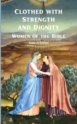 Clothed with Strength and Dignity: Women of the Bible - Schisler, Amy