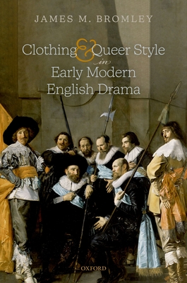 Clothing and Queer Style in Early Modern English Drama - Bromley, James M.