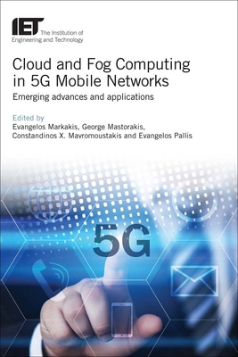 Cloud and Fog Computing in 5G Mobile Networks: Emerging advances and applications - Markakis, Evangelos (Editor), and Mastorakis, George (Editor), and Mavromoustakis, Constandinos X. (Editor)